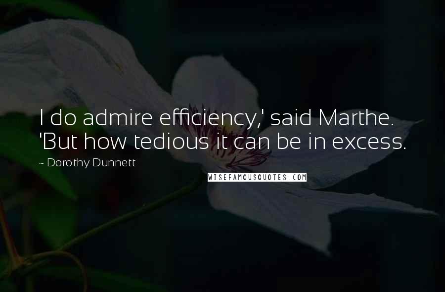 Dorothy Dunnett quotes: I do admire efficiency,' said Marthe. 'But how tedious it can be in excess.