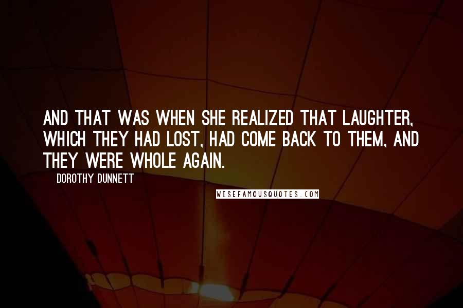 Dorothy Dunnett quotes: And that was when she realized that laughter, which they had lost, had come back to them, and they were whole again.