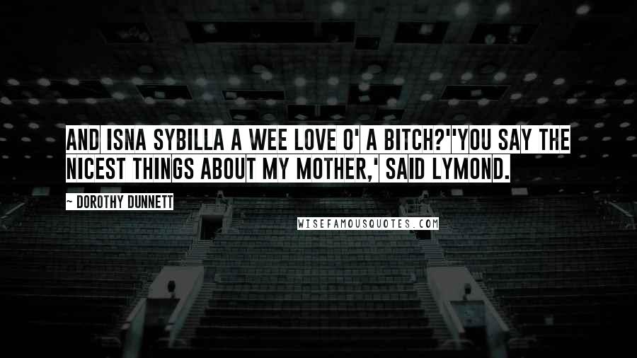 Dorothy Dunnett quotes: And isna Sybilla a wee love o' a bitch?''You say the nicest things about my mother,' said Lymond.