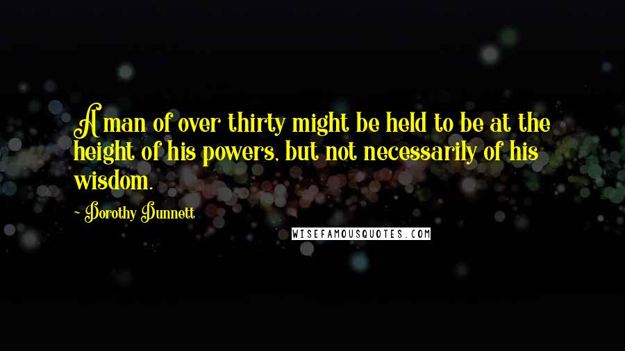 Dorothy Dunnett quotes: A man of over thirty might be held to be at the height of his powers, but not necessarily of his wisdom.