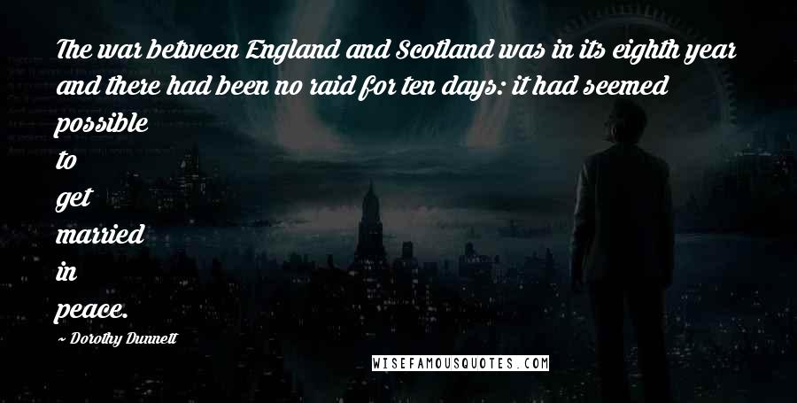 Dorothy Dunnett quotes: The war between England and Scotland was in its eighth year and there had been no raid for ten days: it had seemed possible to get married in peace.