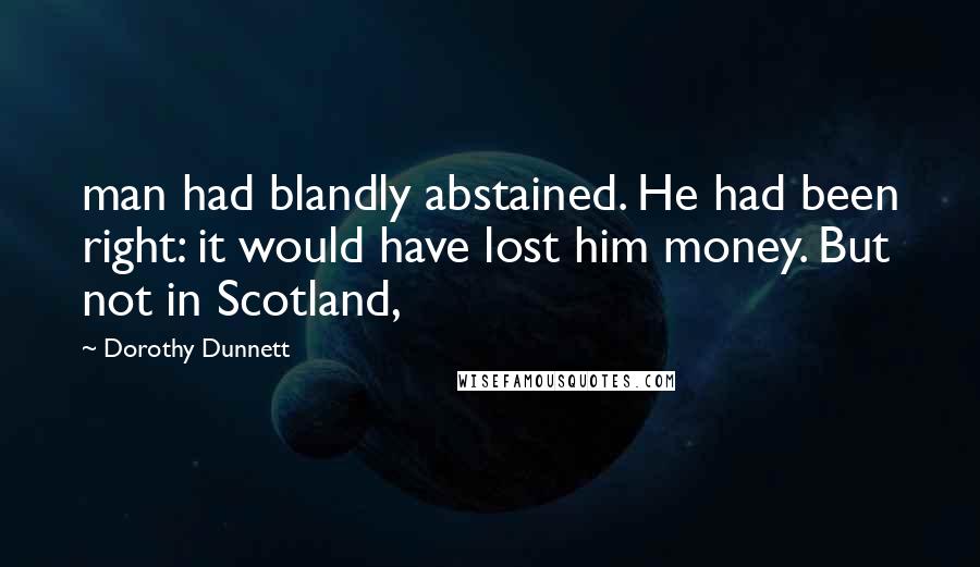 Dorothy Dunnett quotes: man had blandly abstained. He had been right: it would have lost him money. But not in Scotland,