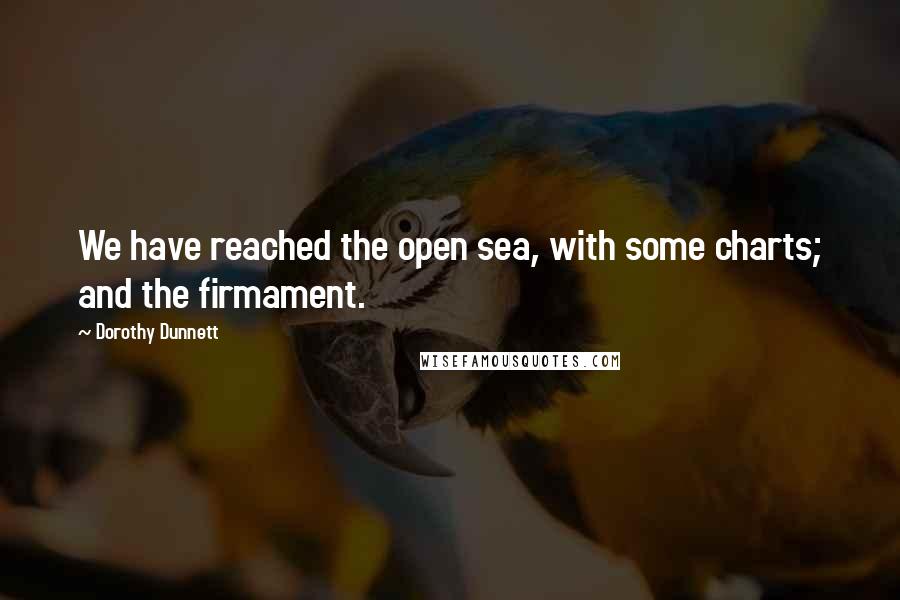 Dorothy Dunnett quotes: We have reached the open sea, with some charts; and the firmament.