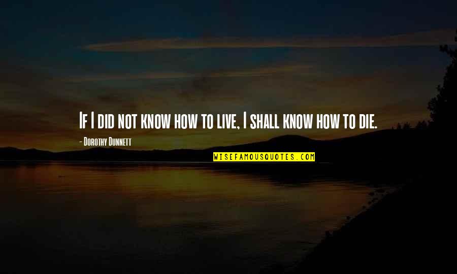 Dorothy Dunnett Quotes By Dorothy Dunnett: If I did not know how to live,