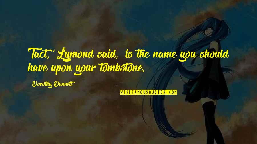 Dorothy Dunnett Quotes By Dorothy Dunnett: Tact,' Lymond said, 'is the name you should