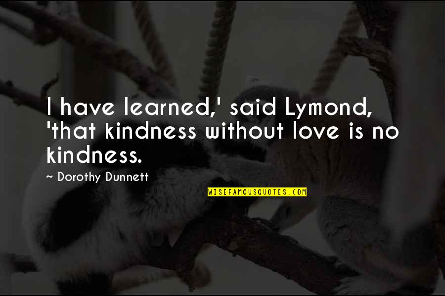 Dorothy Dunnett Quotes By Dorothy Dunnett: I have learned,' said Lymond, 'that kindness without