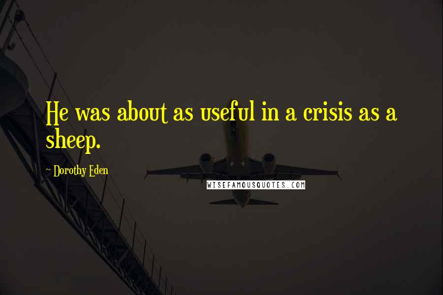Dorothy Eden quotes: He was about as useful in a crisis as a sheep.