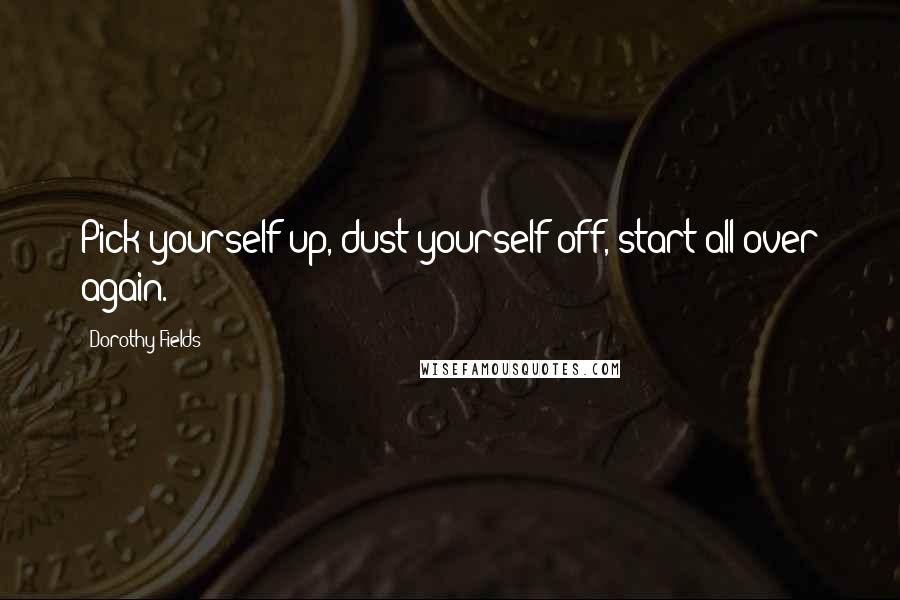 Dorothy Fields quotes: Pick yourself up, dust yourself off, start all over again.