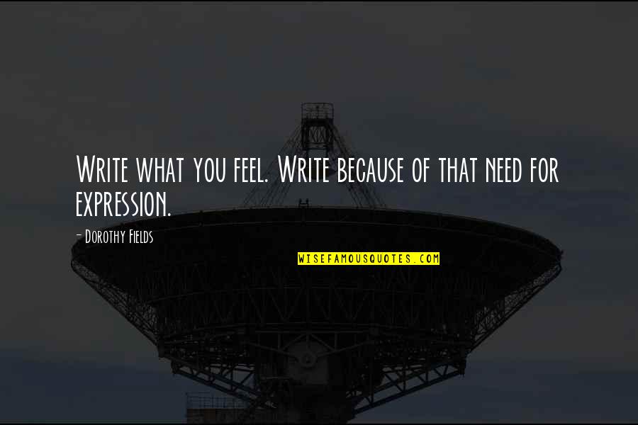 Dorothy Fields Quotes By Dorothy Fields: Write what you feel. Write because of that