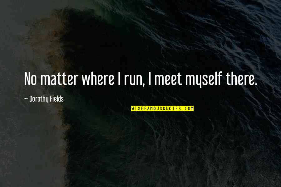 Dorothy Fields Quotes By Dorothy Fields: No matter where I run, I meet myself