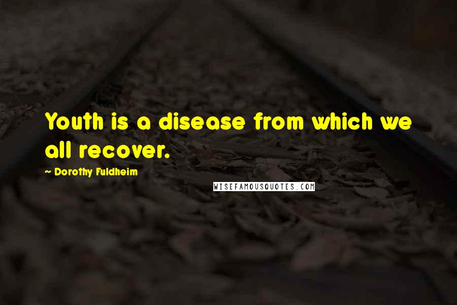 Dorothy Fuldheim quotes: Youth is a disease from which we all recover.