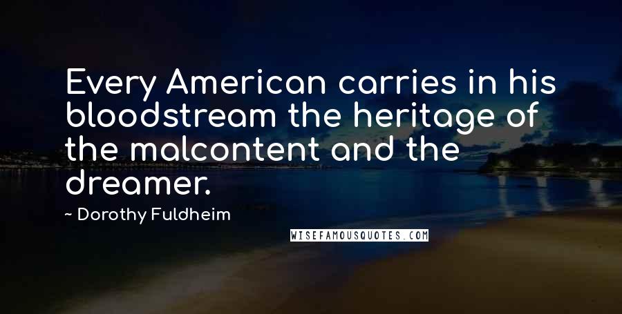 Dorothy Fuldheim quotes: Every American carries in his bloodstream the heritage of the malcontent and the dreamer.