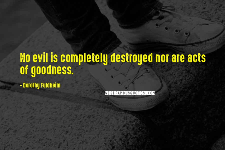 Dorothy Fuldheim quotes: No evil is completely destroyed nor are acts of goodness.