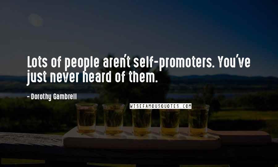 Dorothy Gambrell quotes: Lots of people aren't self-promoters. You've just never heard of them.
