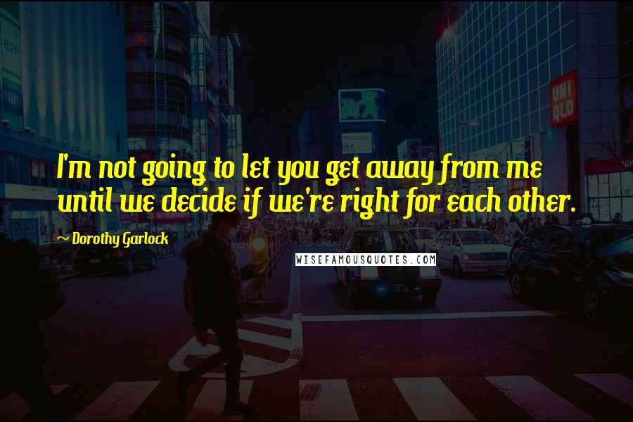 Dorothy Garlock quotes: I'm not going to let you get away from me until we decide if we're right for each other.