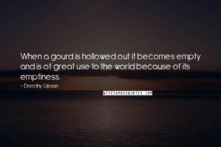 Dorothy Gilman quotes: When a gourd is hollowed out it becomes empty and is of great use to the world because of its emptiness.