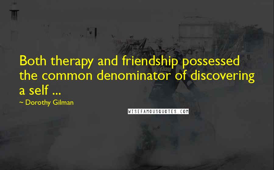 Dorothy Gilman quotes: Both therapy and friendship possessed the common denominator of discovering a self ...
