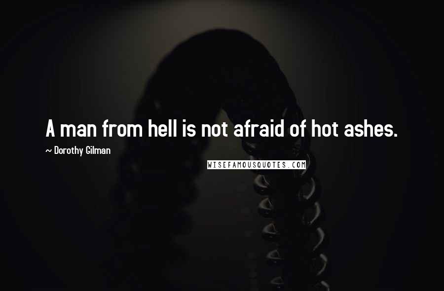 Dorothy Gilman quotes: A man from hell is not afraid of hot ashes.