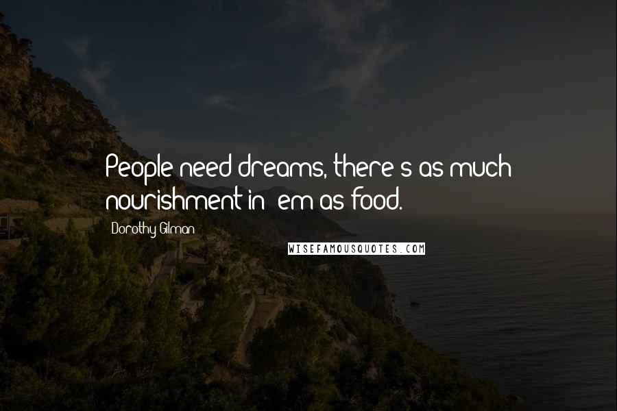 Dorothy Gilman quotes: People need dreams, there's as much nourishment in 'em as food.