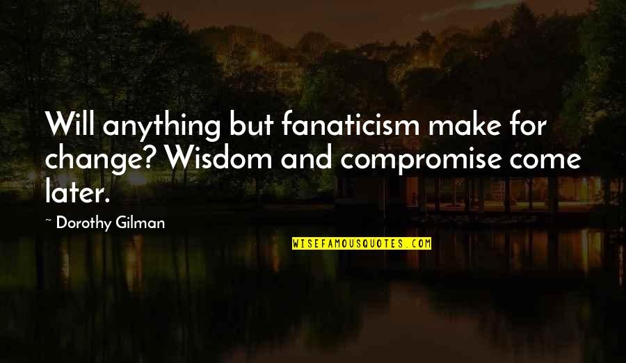 Dorothy Gilman Quotes By Dorothy Gilman: Will anything but fanaticism make for change? Wisdom