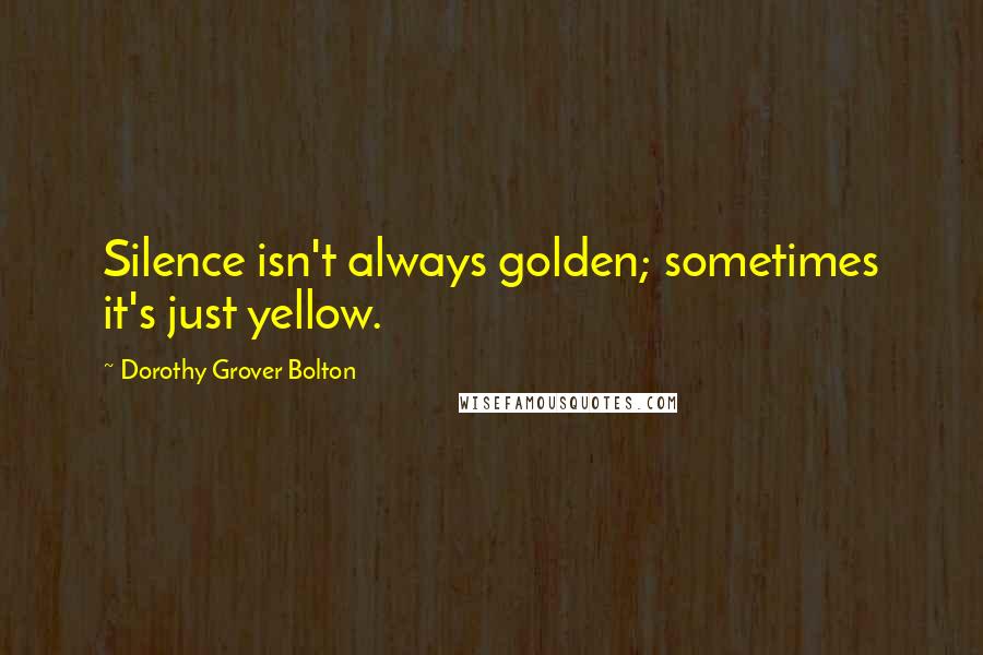 Dorothy Grover Bolton quotes: Silence isn't always golden; sometimes it's just yellow.