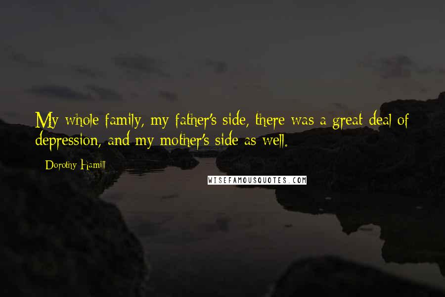 Dorothy Hamill quotes: My whole family, my father's side, there was a great deal of depression, and my mother's side as well.