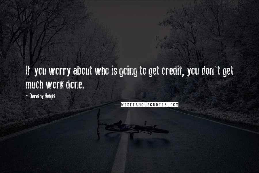Dorothy Height quotes: If you worry about who is going to get credit, you don't get much work done.