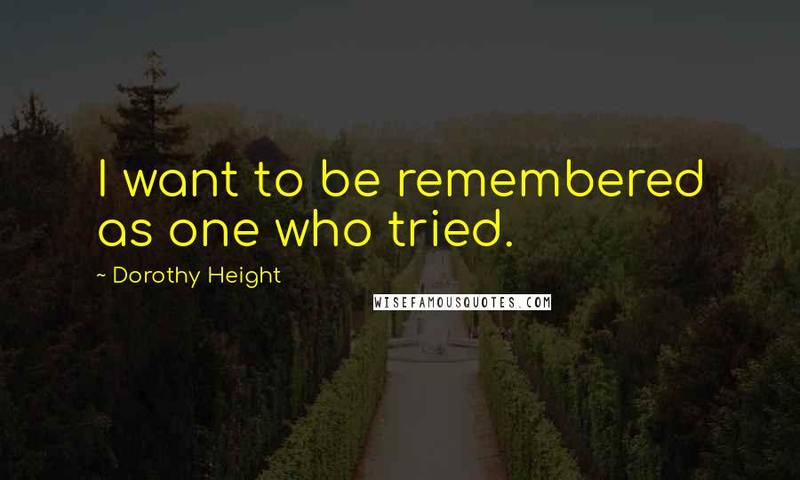 Dorothy Height quotes: I want to be remembered as one who tried.
