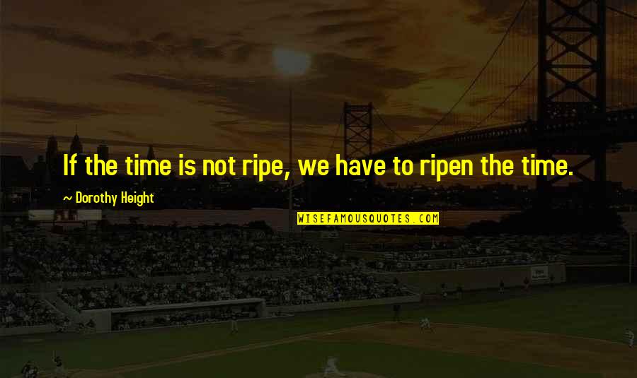 Dorothy Height Quotes By Dorothy Height: If the time is not ripe, we have