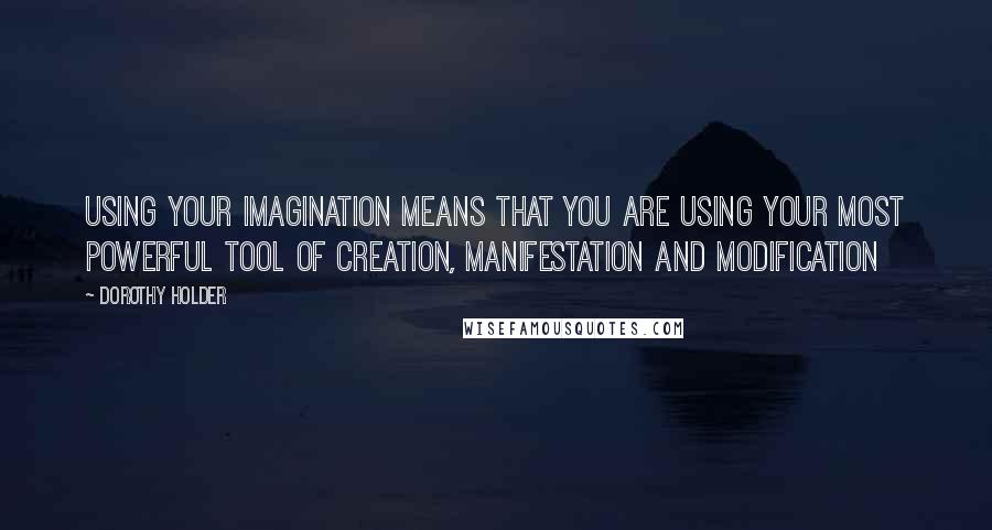 Dorothy Holder quotes: Using your imagination means that you are using your most powerful tool of creation, manifestation and modification