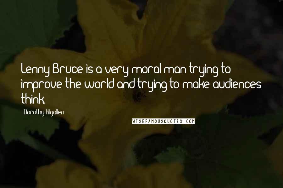 Dorothy Kilgallen quotes: Lenny Bruce is a very moral man trying to improve the world and trying to make audiences think.