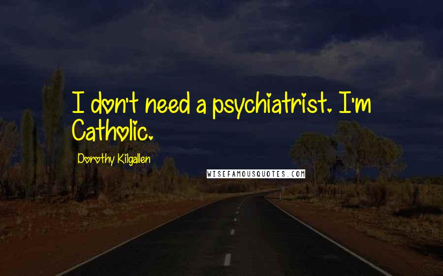 Dorothy Kilgallen quotes: I don't need a psychiatrist. I'm Catholic.