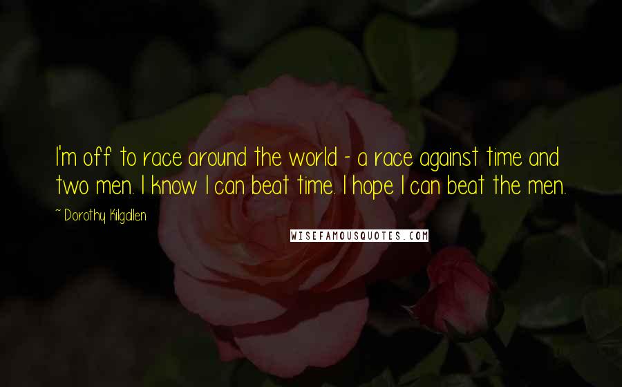 Dorothy Kilgallen quotes: I'm off to race around the world - a race against time and two men. I know I can beat time. I hope I can beat the men.