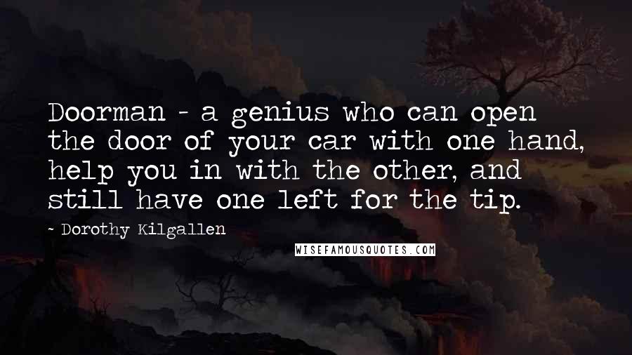 Dorothy Kilgallen quotes: Doorman - a genius who can open the door of your car with one hand, help you in with the other, and still have one left for the tip.