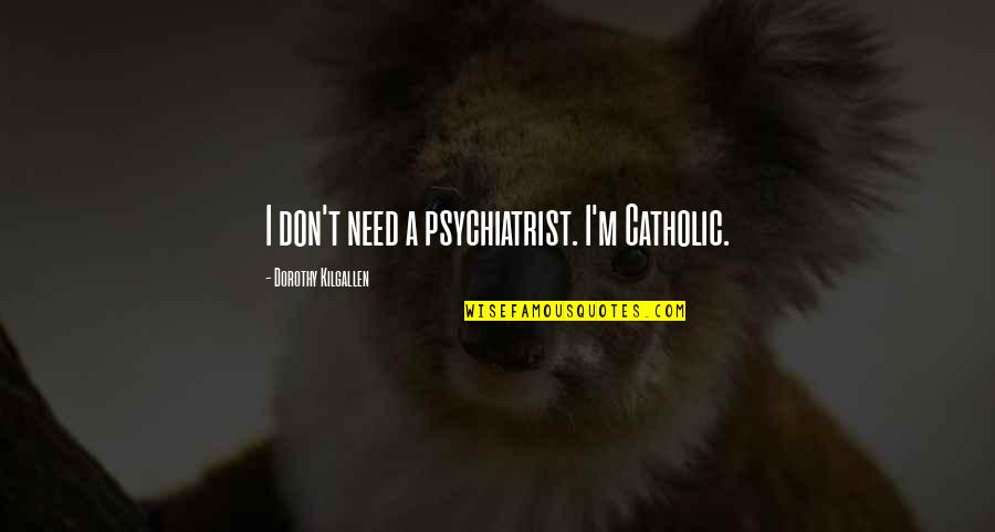 Dorothy Kilgallen Quotes By Dorothy Kilgallen: I don't need a psychiatrist. I'm Catholic.