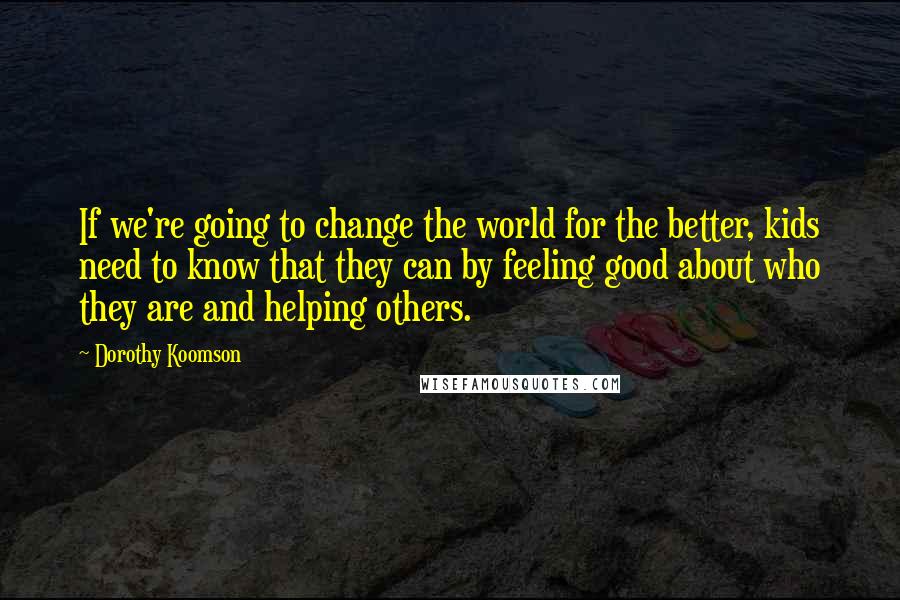 Dorothy Koomson quotes: If we're going to change the world for the better, kids need to know that they can by feeling good about who they are and helping others.