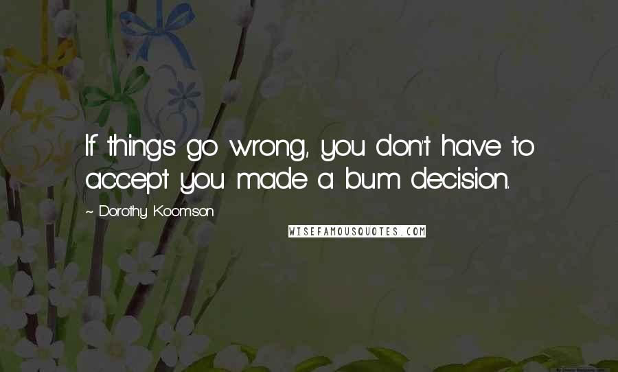 Dorothy Koomson quotes: If things go wrong, you don't have to accept you made a bum decision.