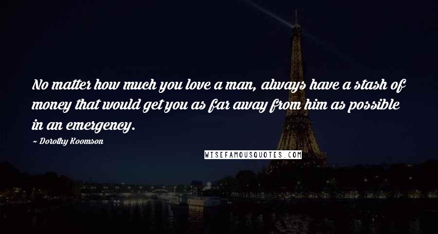 Dorothy Koomson quotes: No matter how much you love a man, always have a stash of money that would get you as far away from him as possible in an emergency.