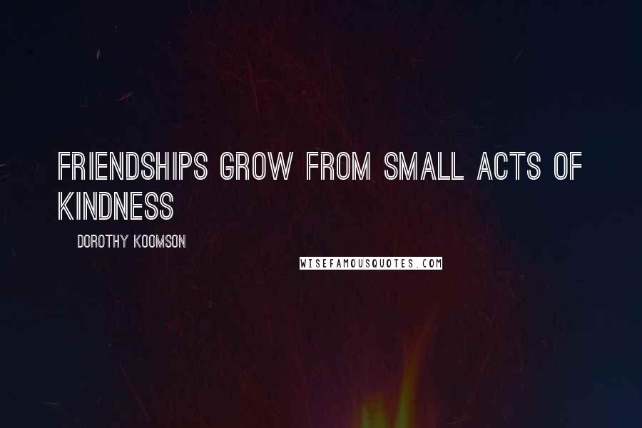 Dorothy Koomson quotes: Friendships grow from small acts of kindness