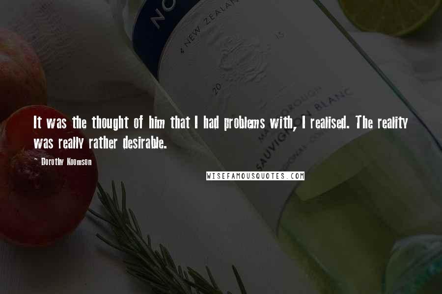 Dorothy Koomson quotes: It was the thought of him that I had problems with, I realised. The reality was really rather desirable.