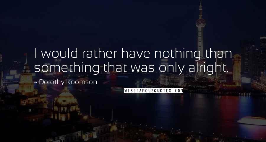 Dorothy Koomson quotes: I would rather have nothing than something that was only alright.