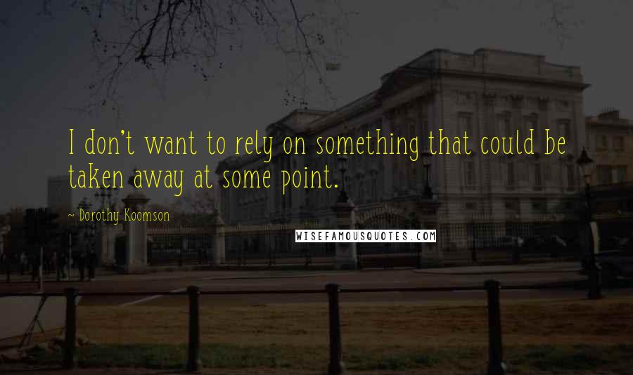 Dorothy Koomson quotes: I don't want to rely on something that could be taken away at some point.