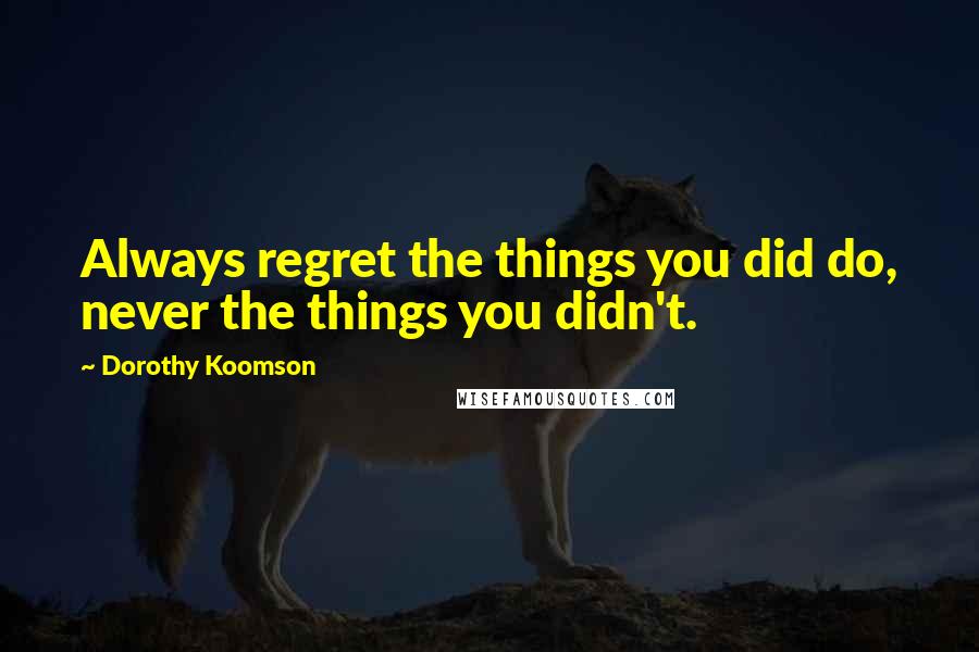 Dorothy Koomson quotes: Always regret the things you did do, never the things you didn't.