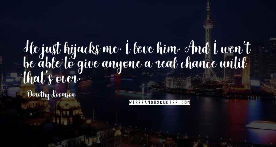 Dorothy Koomson quotes: He just hijacks me. I love him. And I won't be able to give anyone a real chance until that's over.