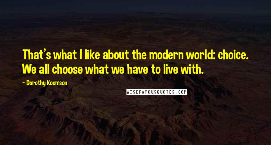 Dorothy Koomson quotes: That's what I like about the modern world: choice. We all choose what we have to live with.