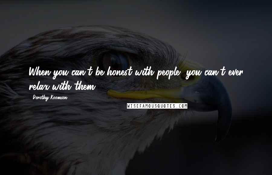 Dorothy Koomson quotes: When you can't be honest with people, you can't ever relax with them.