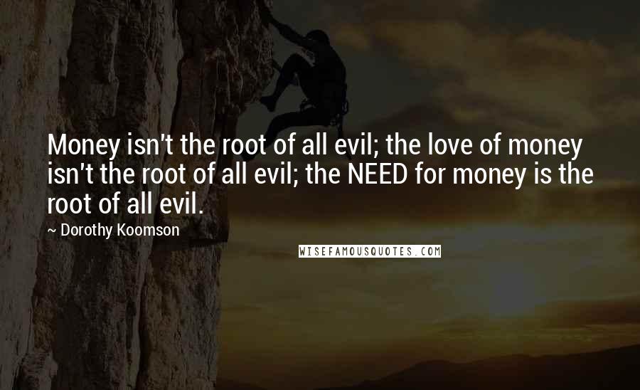 Dorothy Koomson quotes: Money isn't the root of all evil; the love of money isn't the root of all evil; the NEED for money is the root of all evil.