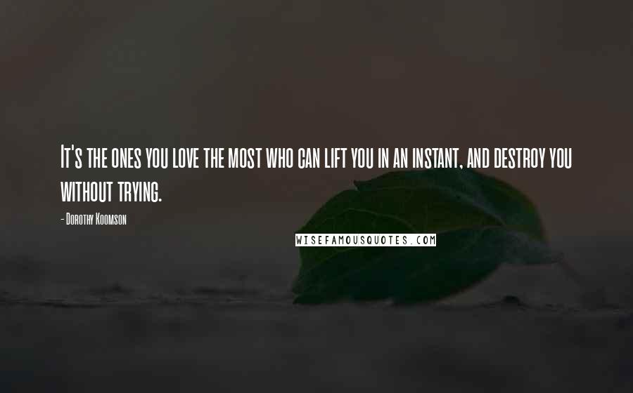 Dorothy Koomson quotes: It's the ones you love the most who can lift you in an instant, and destroy you without trying.