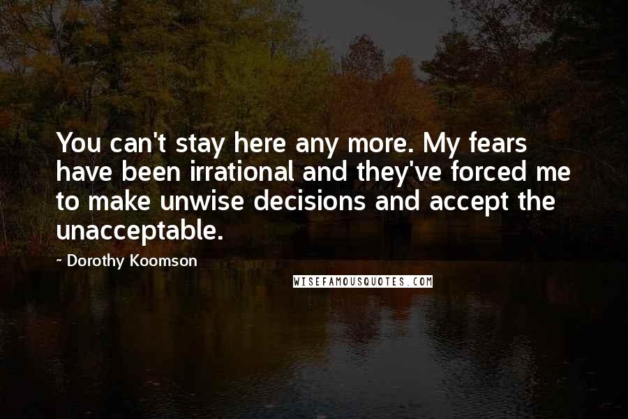 Dorothy Koomson quotes: You can't stay here any more. My fears have been irrational and they've forced me to make unwise decisions and accept the unacceptable.