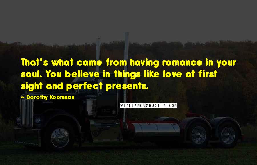 Dorothy Koomson quotes: That's what came from having romance in your soul. You believe in things like love at first sight and perfect presents.